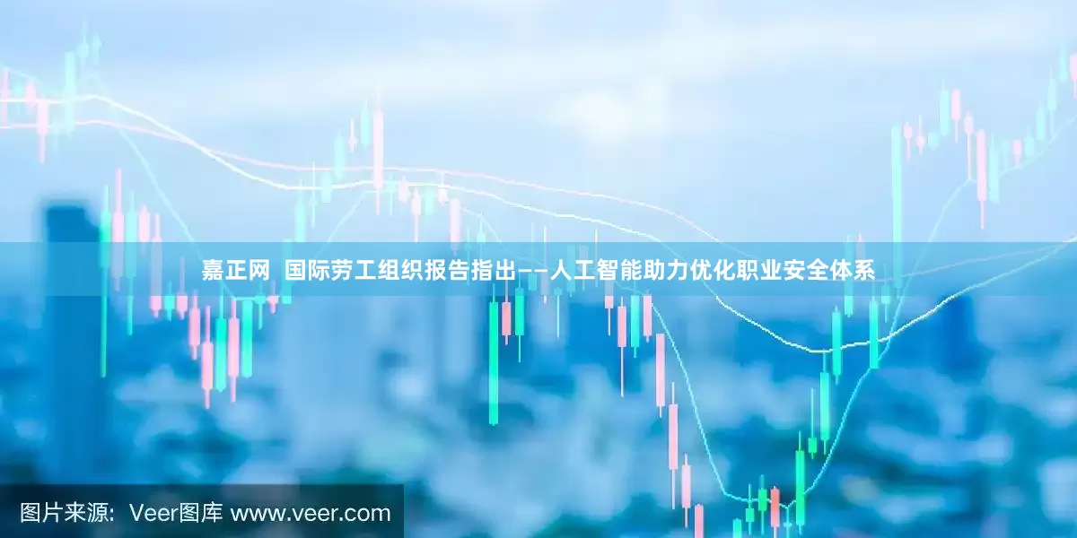 嘉正网  国际劳工组织报告指出——人工智能助力优化职业安全体系