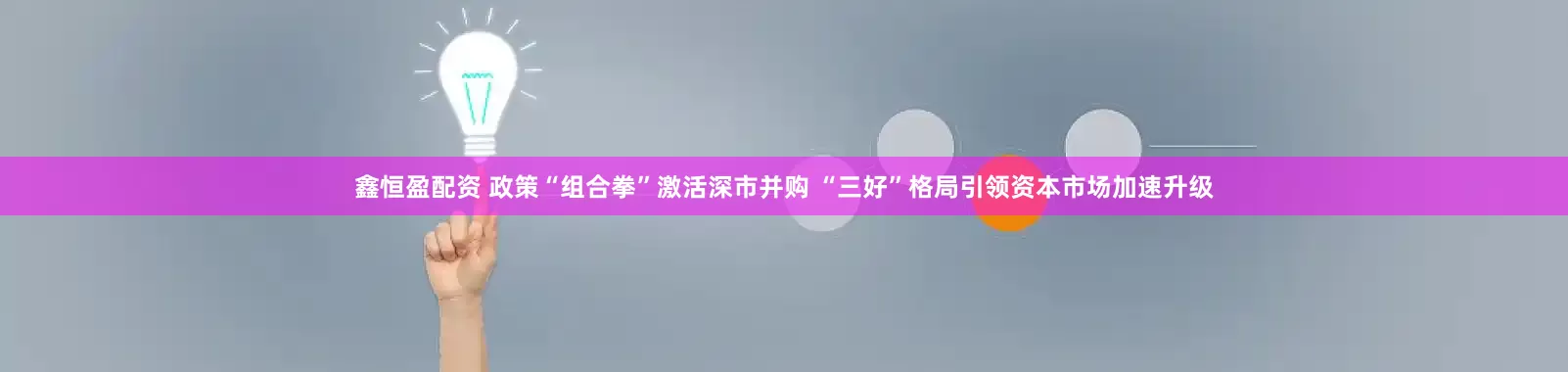 鑫恒盈配资 政策“组合拳”激活深市并购 “三好”格局引领资本市场加速升级