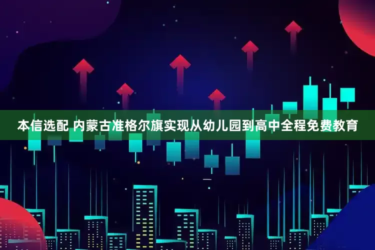 本信选配 内蒙古准格尔旗实现从幼儿园到高中全程免费教育