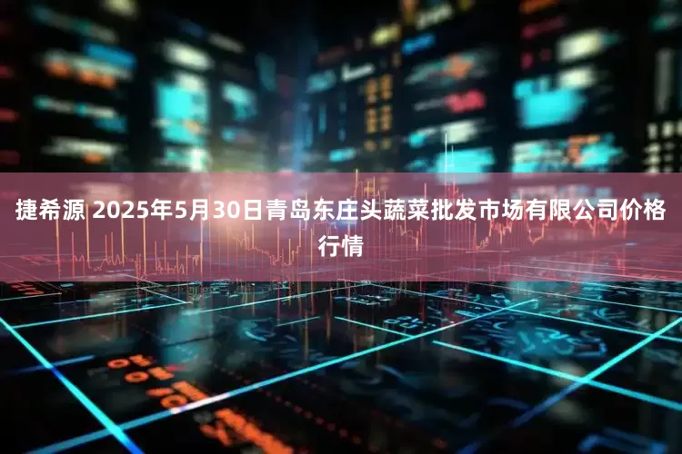 捷希源 2025年5月30日青岛东庄头蔬菜批发市场有限公司价格行情