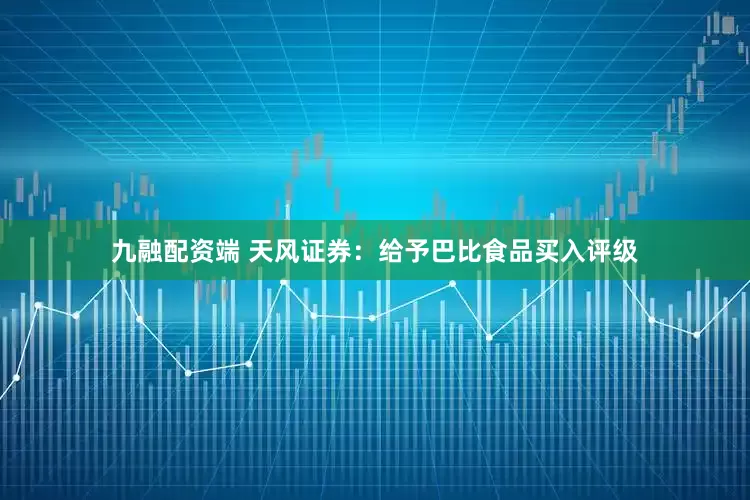 九融配资端 天风证券：给予巴比食品买入评级