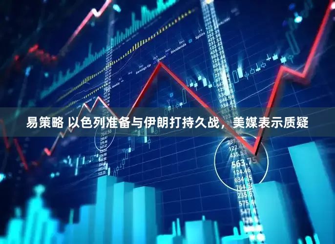 易策略 以色列准备与伊朗打持久战，美媒表示质疑