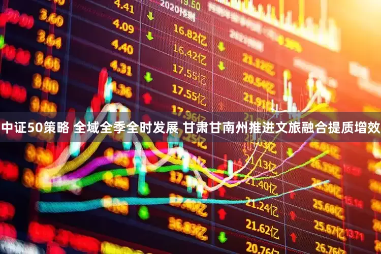 中证50策略 全域全季全时发展 甘肃甘南州推进文旅融合提质增效