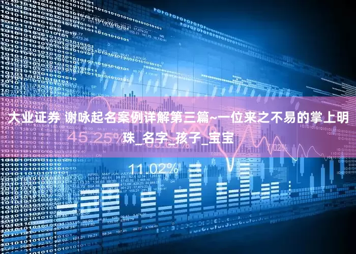大业证券 谢咏起名案例详解第三篇~一位来之不易的掌上明珠_名字_孩子_宝宝