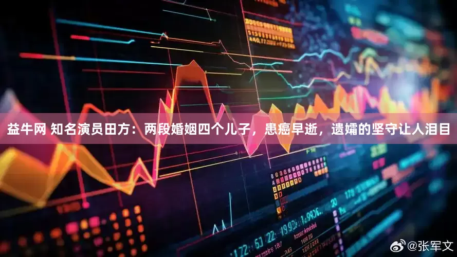 益牛网 知名演员田方：两段婚姻四个儿子，患癌早逝，遗孀的坚守让人泪目