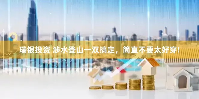 瑞银投资 涉水登山一双搞定，简直不要太好穿!